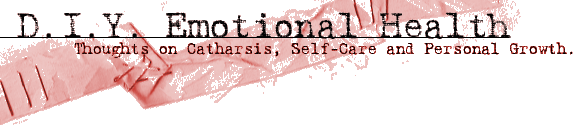 D.I.Y. Emotional Health: Thoughts on Catharsis, Self-Care and Personal Growth.